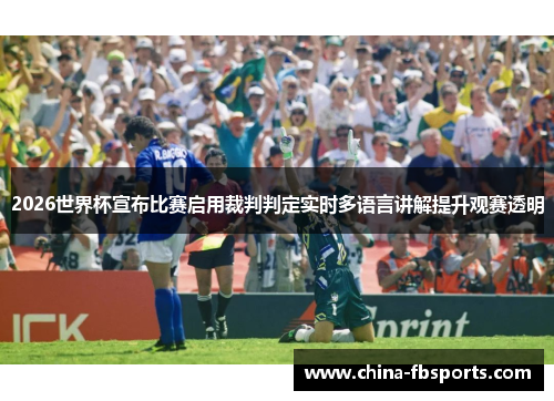 2026世界杯宣布比赛启用裁判判定实时多语言讲解提升观赛透明 2026世界杯宣布比赛启用裁判判定实时多语言讲解提升观赛透明