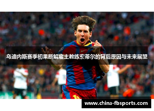 乌迪内斯赛季初果断解雇主教练索蒂尔的背后原因与未来展望