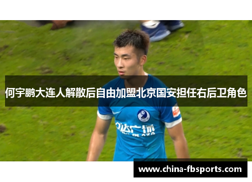 何宇鹏大连人解散后自由加盟北京国安担任右后卫角色 何宇鹏大连人解散后自由加盟北京国安担任右后卫角色